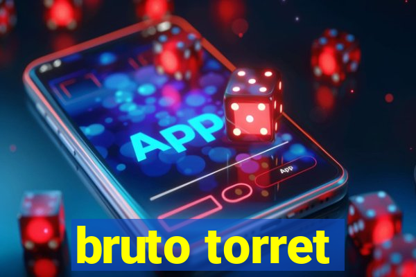 bruto torret